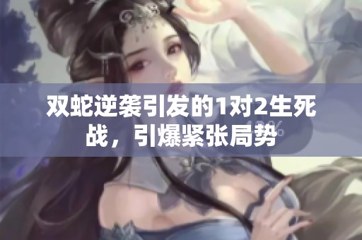 双蛇逆袭引发的1对2生死战，引爆紧张局势