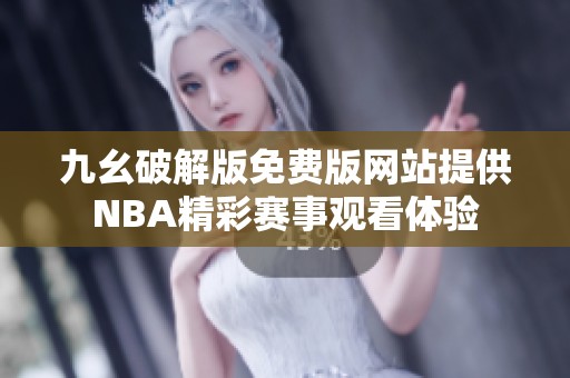 九幺破解版免费版网站提供NBA精彩赛事观看体验