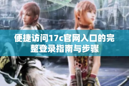便捷访问17c官网入口的完整登录指南与步骤