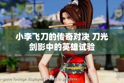 小李飞刀的传奇对决 刀光剑影中的英雄试验