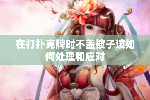 在打扑克牌时不盖被子该如何处理和应对