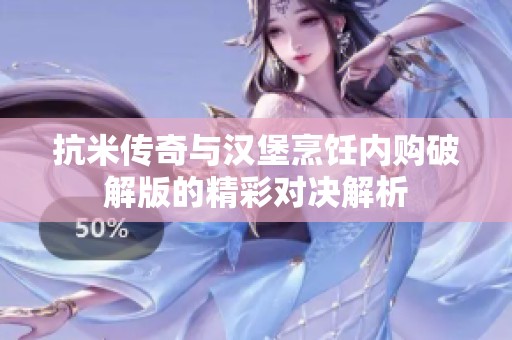 抗米传奇与汉堡烹饪内购破解版的精彩对决解析