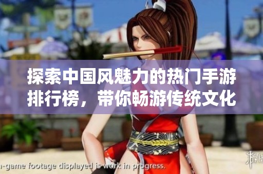 探索中国风魅力的热门手游排行榜，带你畅游传统文化之美