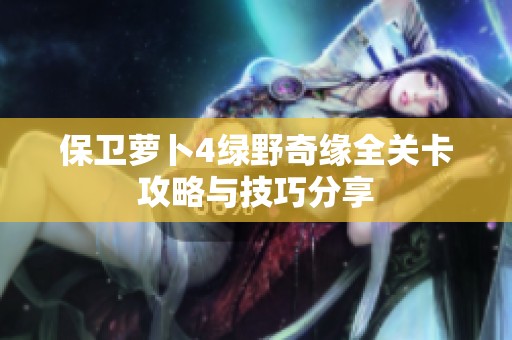 保卫萝卜4绿野奇缘全关卡攻略与技巧分享
