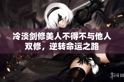 冷淡剑修美人不得不与他人双修，逆转命运之路