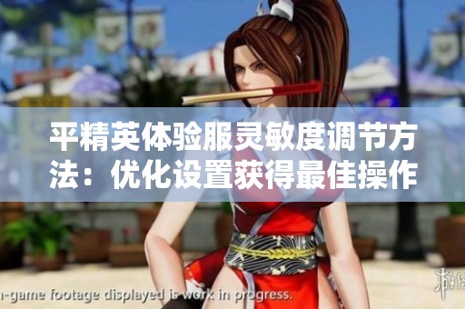 平精英体验服灵敏度调节方法：优化设置获得最佳操作体验