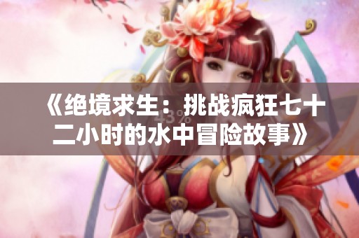 《绝境求生：挑战疯狂七十二小时的水中冒险故事》