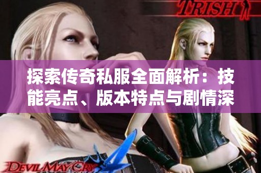 探索传奇私服全面解析：技能亮点、版本特点与剧情深度解读
