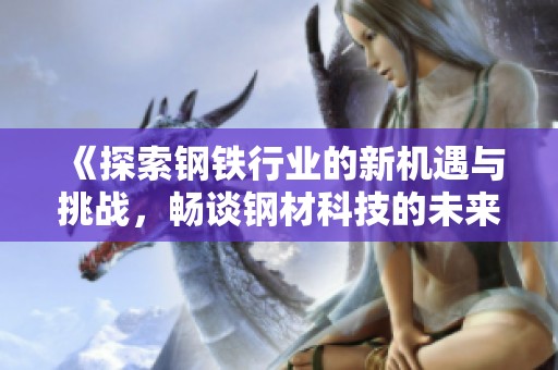 《探索钢铁行业的新机遇与挑战，畅谈钢材科技的未来发展》