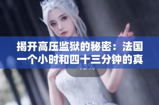 揭开高压监狱的秘密：法国一个小时和四十三分钟的真实故事