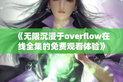 《无限沉浸于overflow在线全集的免费观看体验》