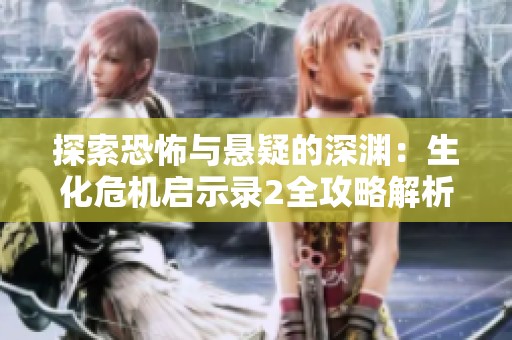 探索恐怖与悬疑的深渊：生化危机启示录2全攻略解析
