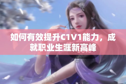如何有效提升C1V1能力，成就职业生涯新高峰