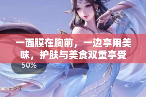 一面膜在胸前，一边享用美味，护肤与美食双重享受
