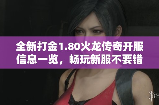 全新打金1.80火龙传奇开服信息一览，畅玩新服不要错过