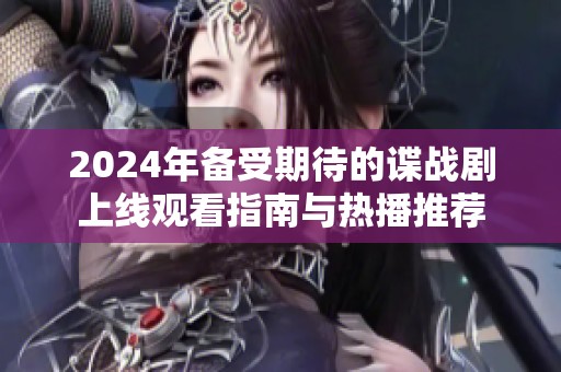 2024年备受期待的谍战剧上线观看指南与热播推荐