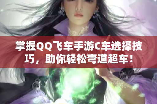 掌握QQ飞车手游C车选择技巧，助你轻松弯道超车！