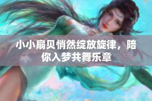 小小扇贝悄然绽放旋律，陪你入梦共舞乐章