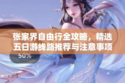 张家界自由行全攻略，精选五日游线路推荐与注意事项