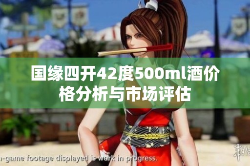 国缘四开42度500ml酒价格分析与市场评估