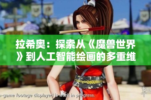 拉希奥：探索从《魔兽世界》到人工智能绘画的多重维度与可能性