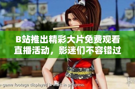 B站推出精彩大片免费观看直播活动，影迷们不容错过！