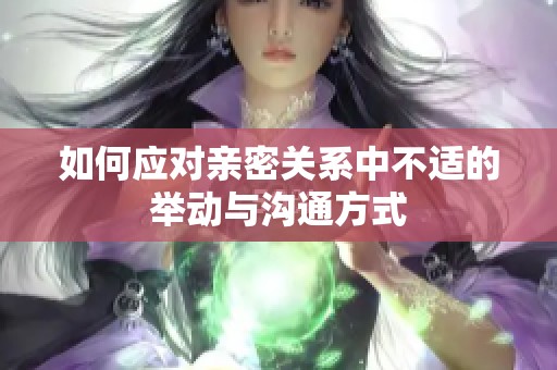 如何应对亲密关系中不适的举动与沟通方式