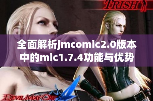 全面解析jmcomic2.0版本中的mic1.7.4功能与优势