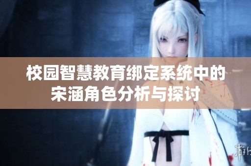 校园智慧教育绑定系统中的宋涵角色分析与探讨
