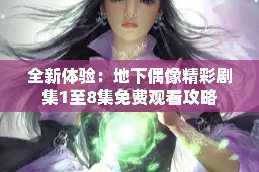 全新体验：地下偶像精彩剧集1至8集免费观看攻略