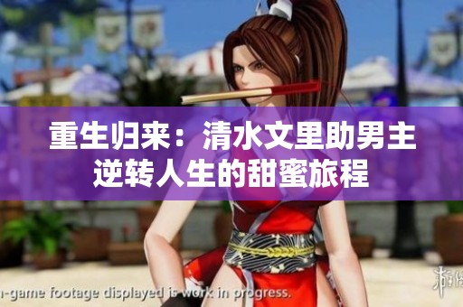 重生归来：清水文里助男主逆转人生的甜蜜旅程