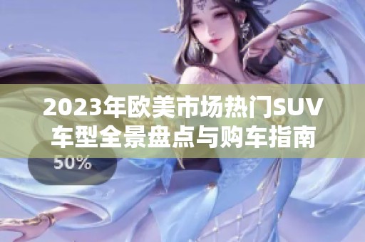2023年欧美市场热门SUV车型全景盘点与购车指南