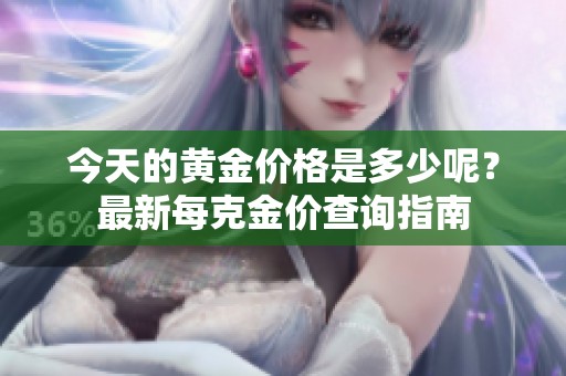 今天的黄金价格是多少呢？最新每克金价查询指南