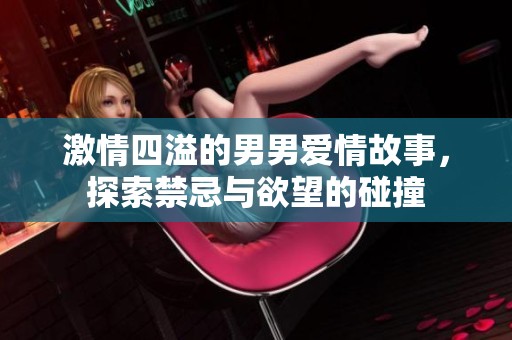 激情四溢的男男爱情故事，探索禁忌与欲望的碰撞