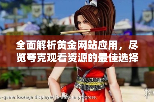 全面解析黄金网站应用，尽览夸克观看资源的最佳选择