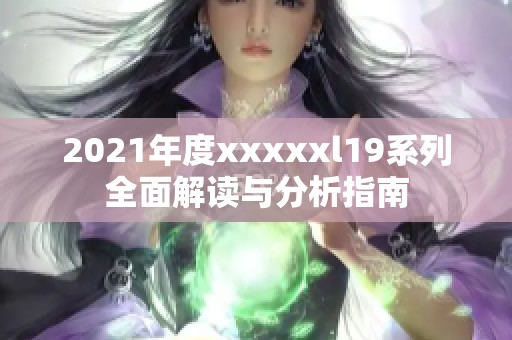 2021年度xxxxxl19系列全面解读与分析指南
