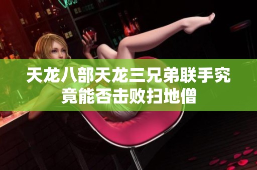 天龙八部天龙三兄弟联手究竟能否击败扫地僧