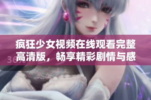 疯狂少女视频在线观看完整高清版，畅享精彩剧情与感人瞬间