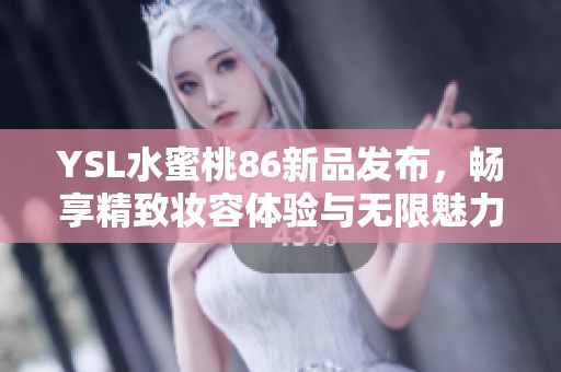 YSL水蜜桃86新品发布，畅享精致妆容体验与无限魅力