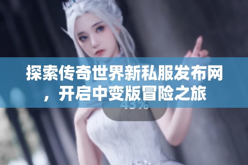 探索传奇世界新私服发布网，开启中变版冒险之旅