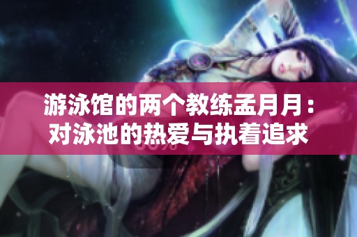 游泳馆的两个教练孟月月：对泳池的热爱与执着追求