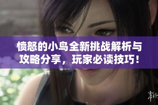 愤怒的小鸟全新挑战解析与攻略分享，玩家必读技巧！