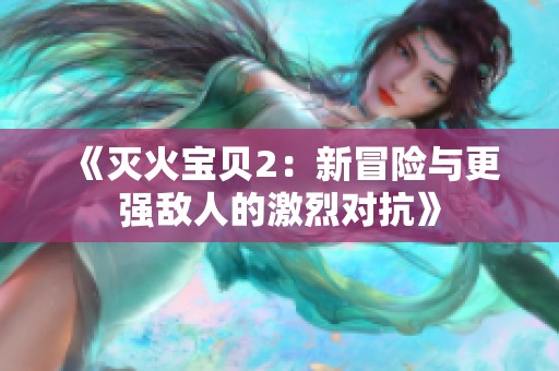 《灭火宝贝2：新冒险与更强敌人的激烈对抗》