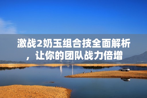 激战2奶玉组合技全面解析，让你的团队战力倍增