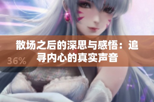 散场之后的深思与感悟：追寻内心的真实声音