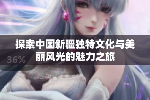 探索中国新疆独特文化与美丽风光的魅力之旅