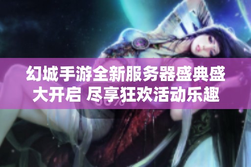 幻城手游全新服务器盛典盛大开启 尽享狂欢活动乐趣