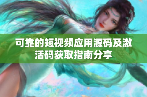 可靠的短视频应用源码及激活码获取指南分享
