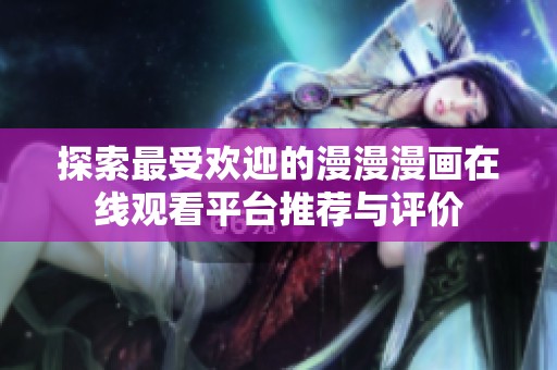 探索最受欢迎的漫漫漫画在线观看平台推荐与评价