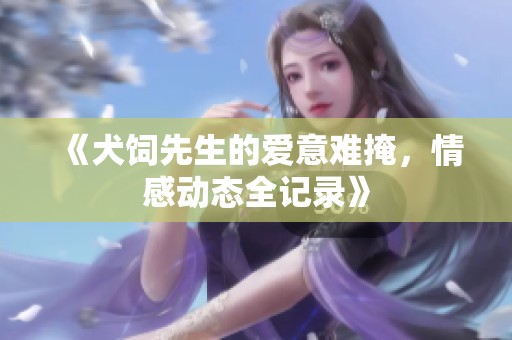 《犬饲先生的爱意难掩，情感动态全记录》